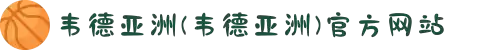 韦德亚洲(韦德亚洲)官方网站